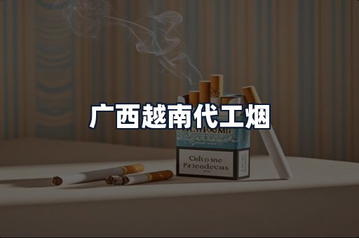 广西越南代工烟